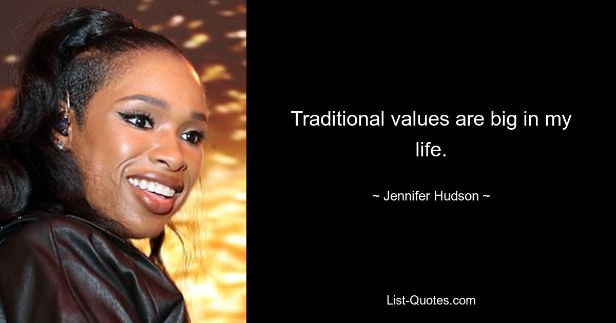 Traditional values are big in my life. — © Jennifer Hudson