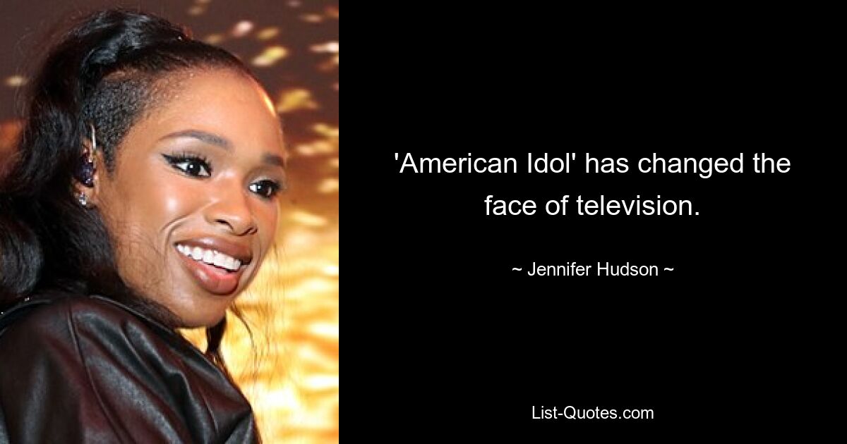 'American Idol' has changed the face of television. — © Jennifer Hudson