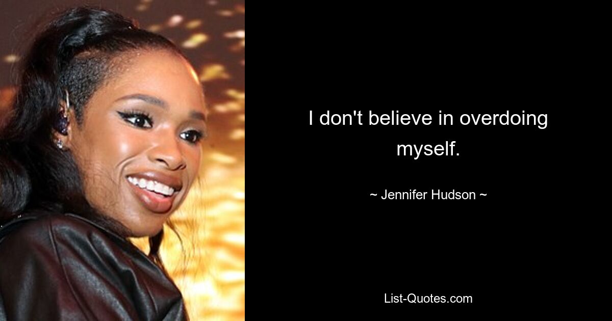 I don't believe in overdoing myself. — © Jennifer Hudson