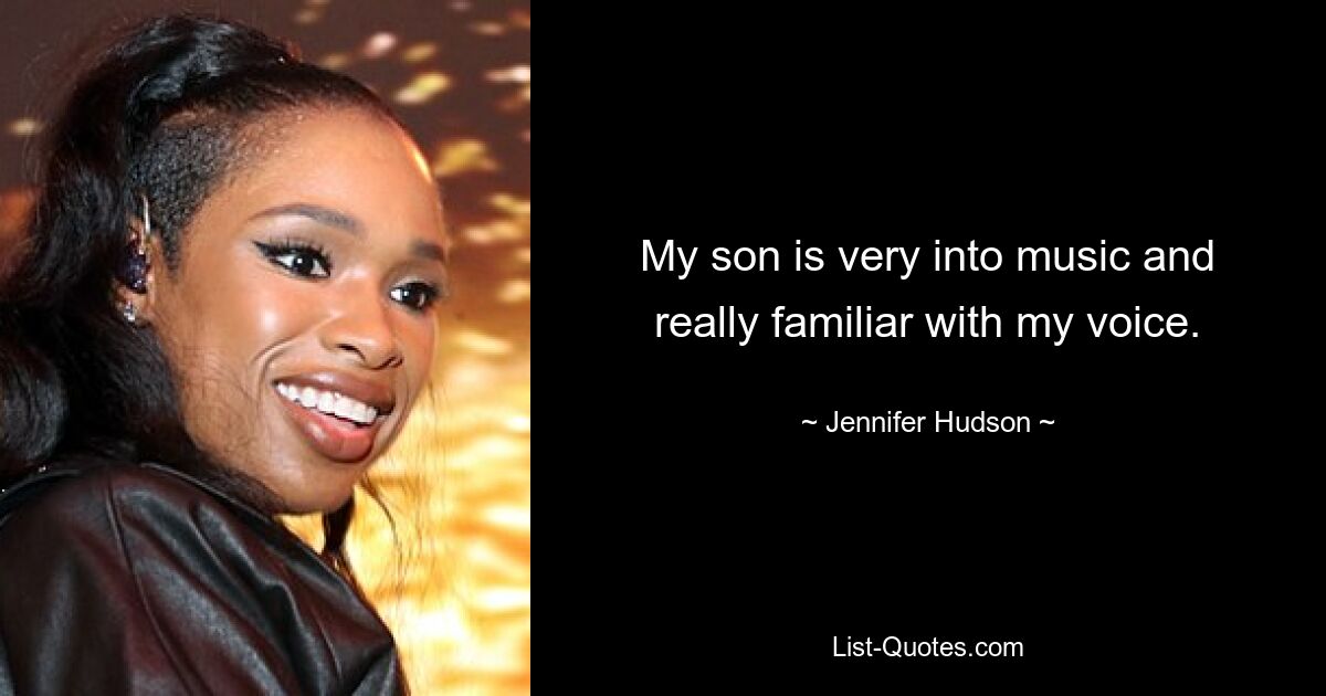 My son is very into music and really familiar with my voice. — © Jennifer Hudson