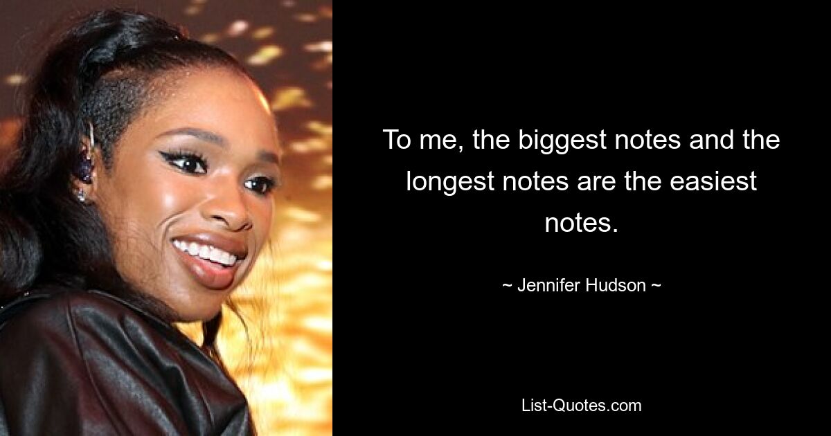 To me, the biggest notes and the longest notes are the easiest notes. — © Jennifer Hudson