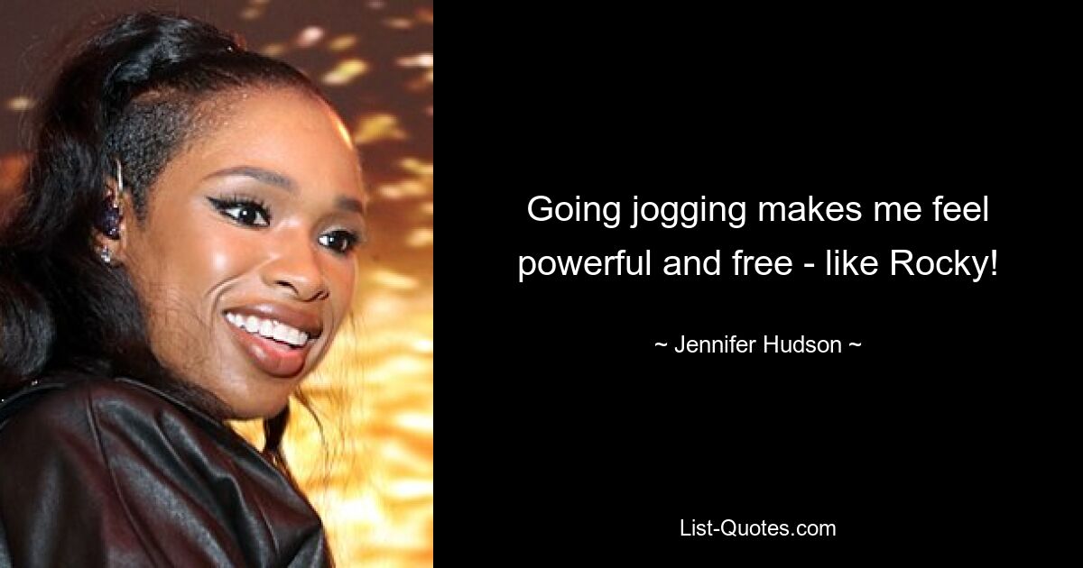 Going jogging makes me feel powerful and free - like Rocky! — © Jennifer Hudson