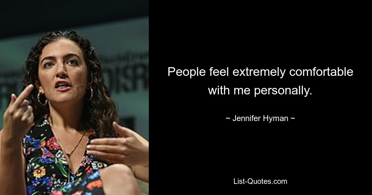 People feel extremely comfortable with me personally. — © Jennifer Hyman