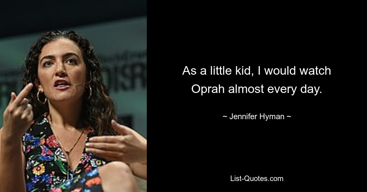 As a little kid, I would watch Oprah almost every day. — © Jennifer Hyman