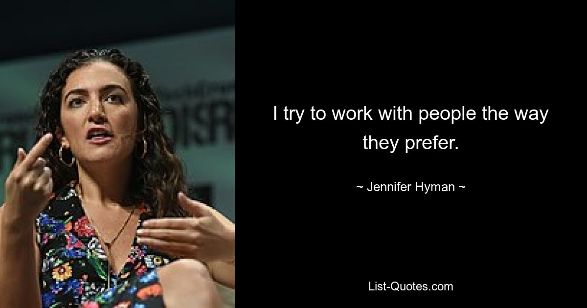 I try to work with people the way they prefer. — © Jennifer Hyman