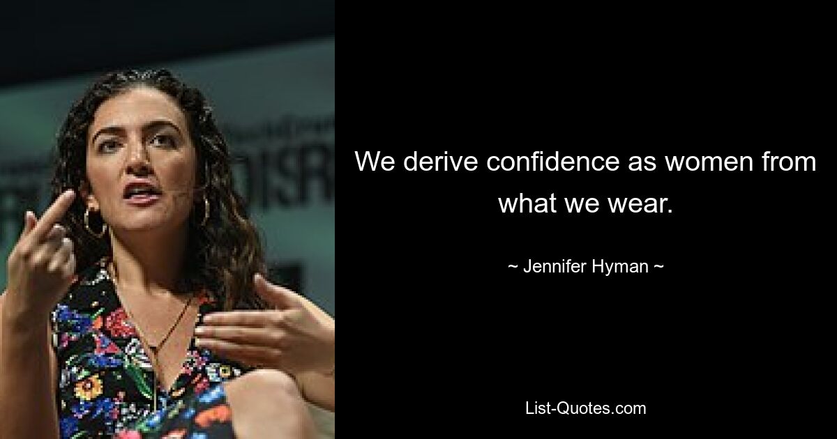 We derive confidence as women from what we wear. — © Jennifer Hyman