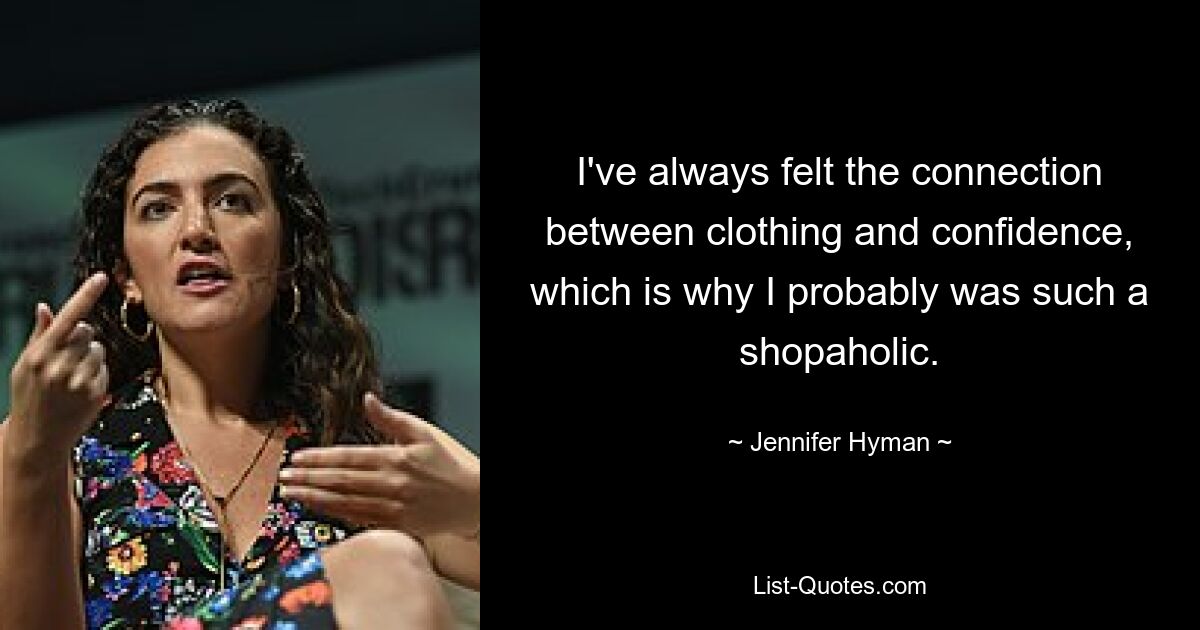 I've always felt the connection between clothing and confidence, which is why I probably was such a shopaholic. — © Jennifer Hyman