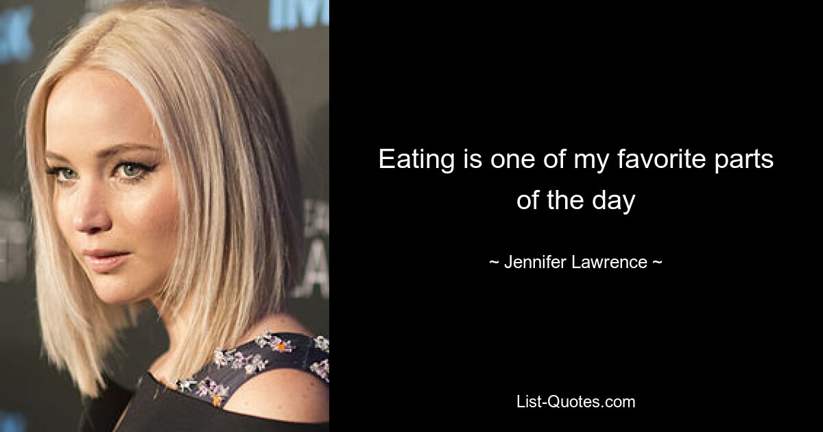 Eating is one of my favorite parts of the day — © Jennifer Lawrence