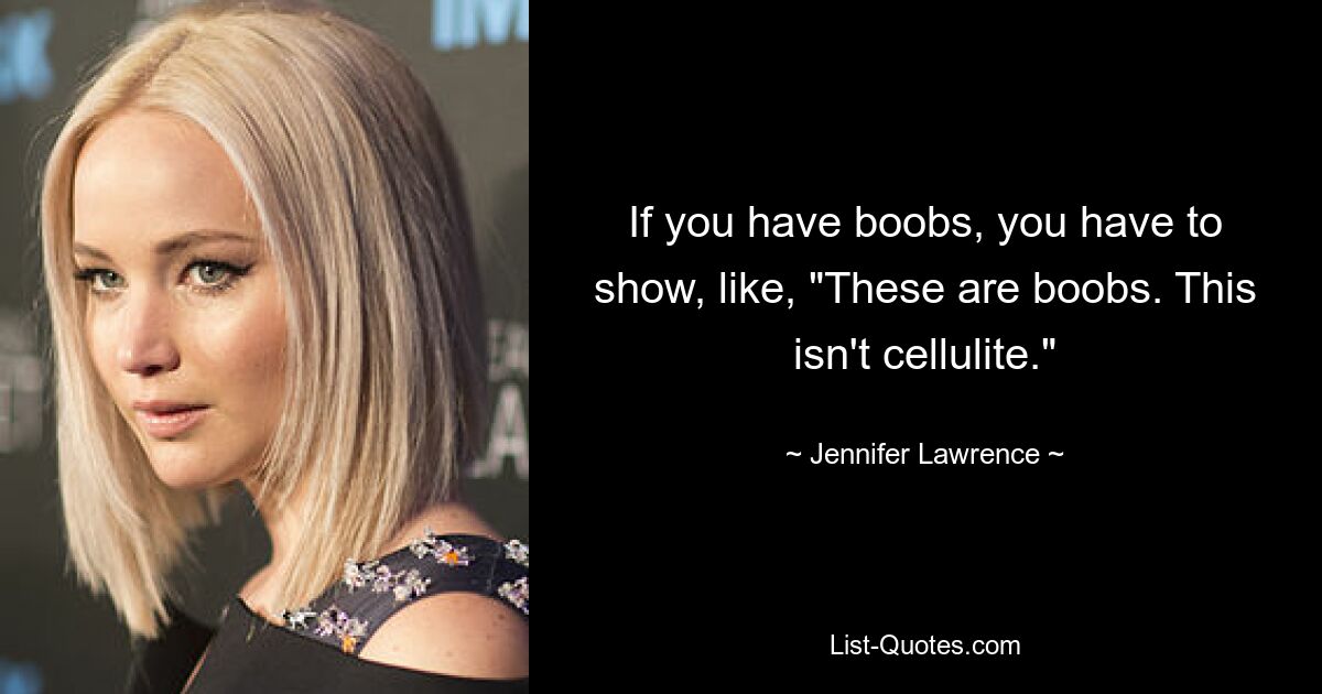 If you have boobs, you have to show, like, "These are boobs. This isn't cellulite." — © Jennifer Lawrence