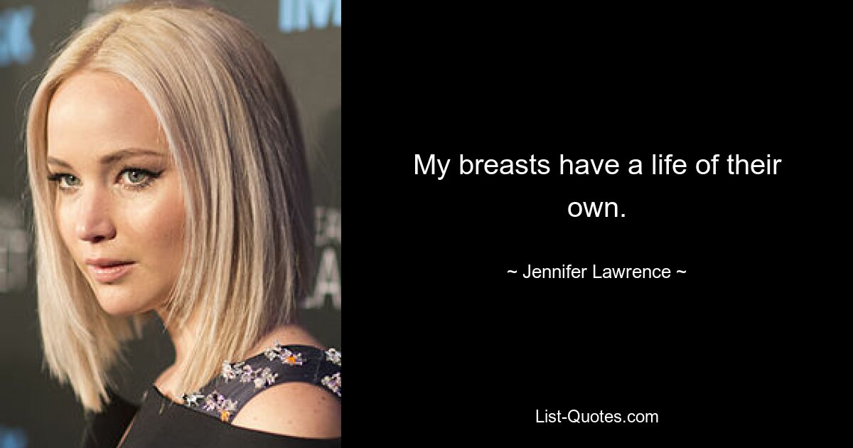 My breasts have a life of their own. — © Jennifer Lawrence