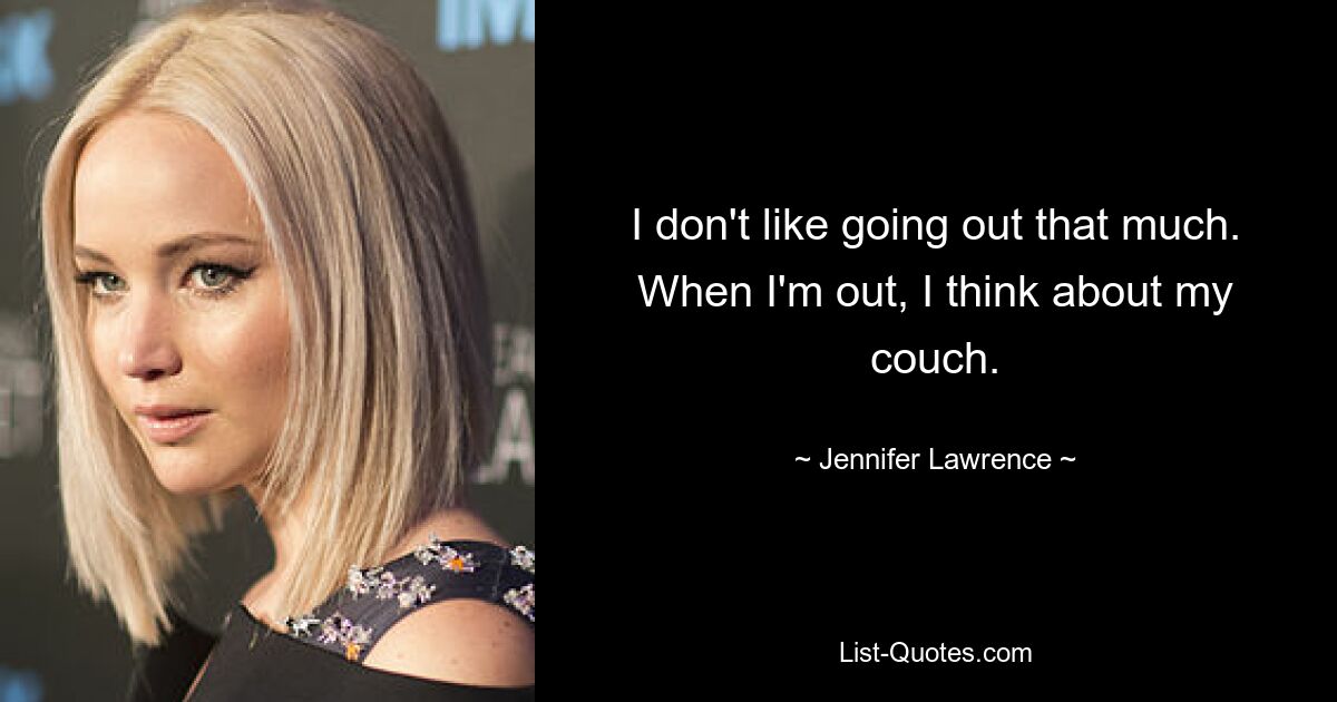 I don't like going out that much. When I'm out, I think about my couch. — © Jennifer Lawrence