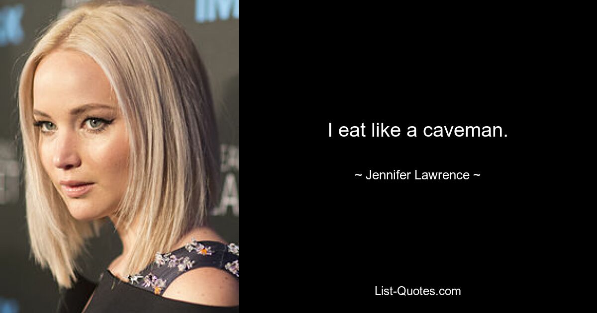 I eat like a caveman. — © Jennifer Lawrence