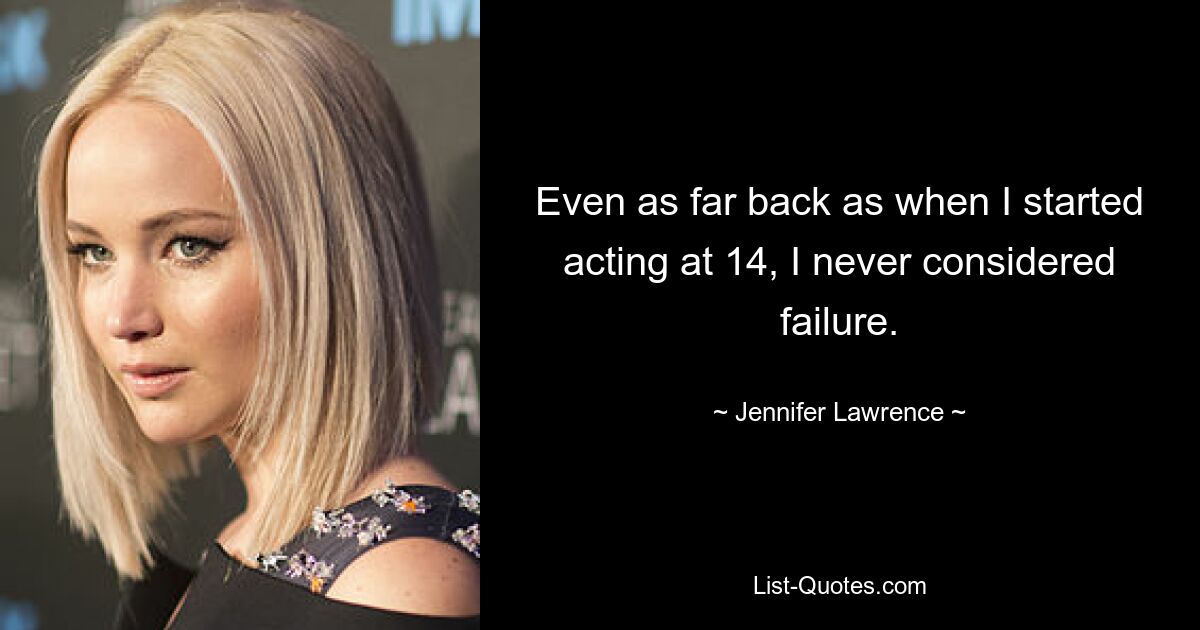 Even as far back as when I started acting at 14, I never considered failure. — © Jennifer Lawrence