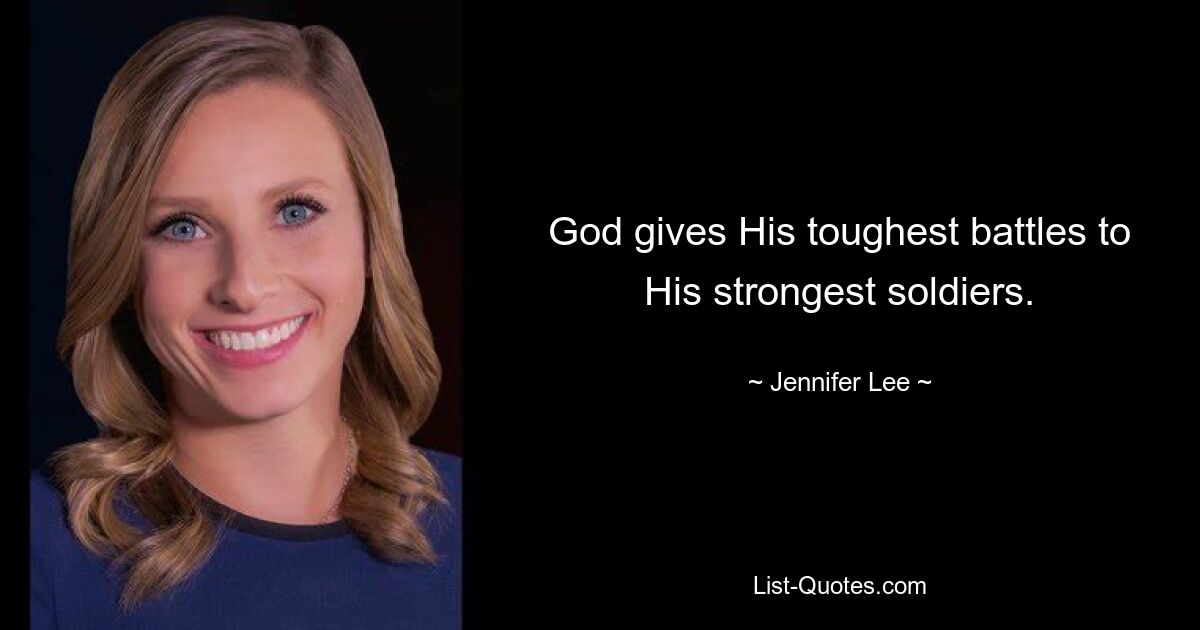 God gives His toughest battles to His strongest soldiers. — © Jennifer Lee