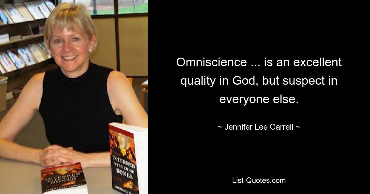 Всеведение... есть превосходное качество в Боге, но подозрительное во всех остальных. — © Дженнифер Ли Каррелл