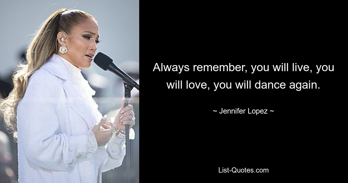 Always remember, you will live, you will love, you will dance again. — © Jennifer Lopez