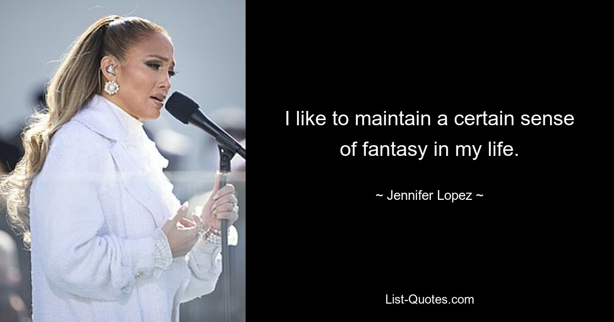 I like to maintain a certain sense of fantasy in my life. — © Jennifer Lopez