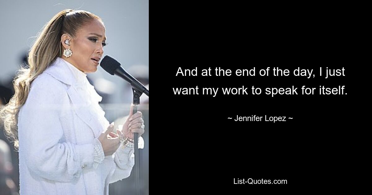 And at the end of the day, I just want my work to speak for itself. — © Jennifer Lopez