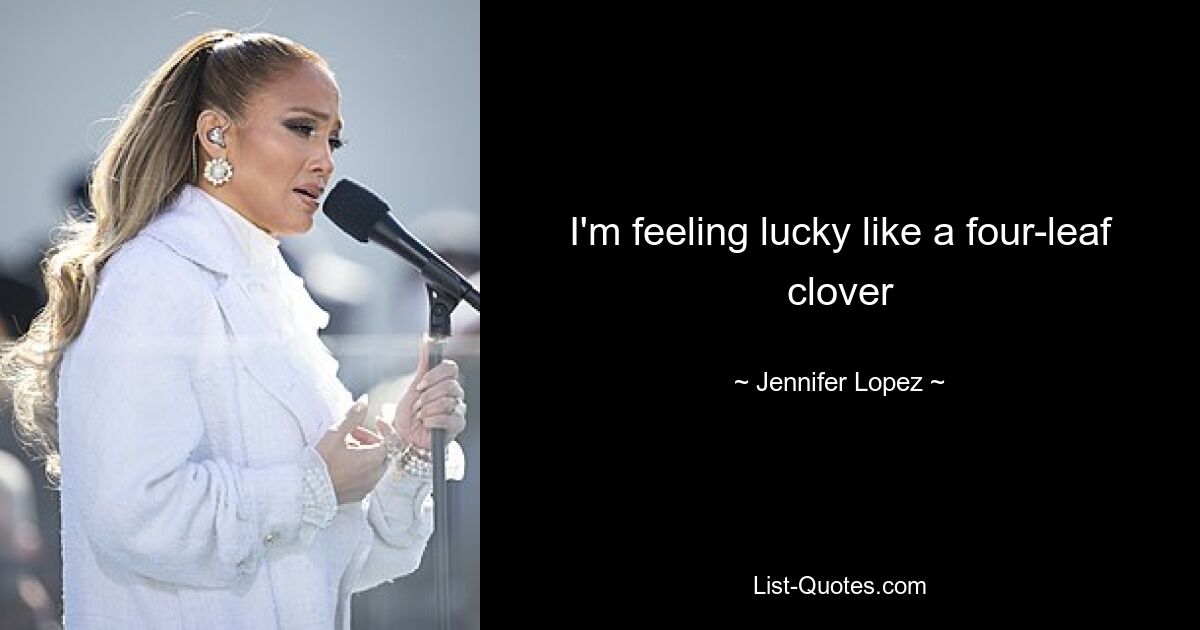 I'm feeling lucky like a four-leaf clover — © Jennifer Lopez