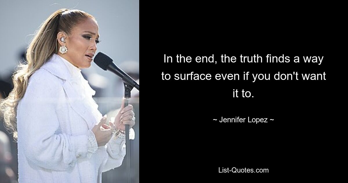 In the end, the truth finds a way to surface even if you don't want it to. — © Jennifer Lopez