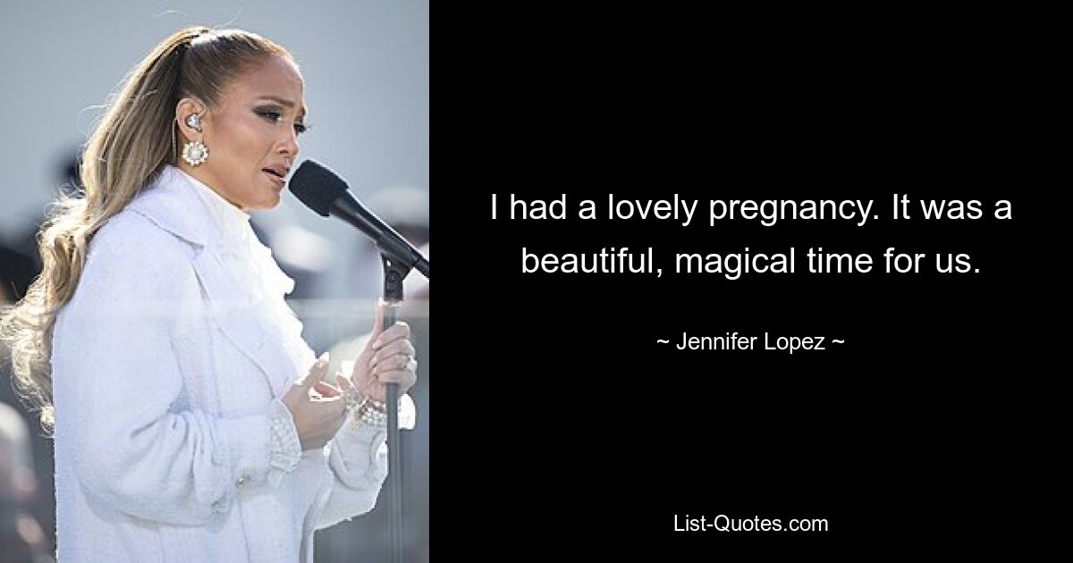 I had a lovely pregnancy. It was a beautiful, magical time for us. — © Jennifer Lopez