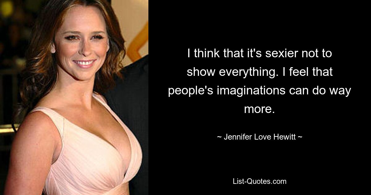 I think that it's sexier not to show everything. I feel that people's imaginations can do way more. — © Jennifer Love Hewitt