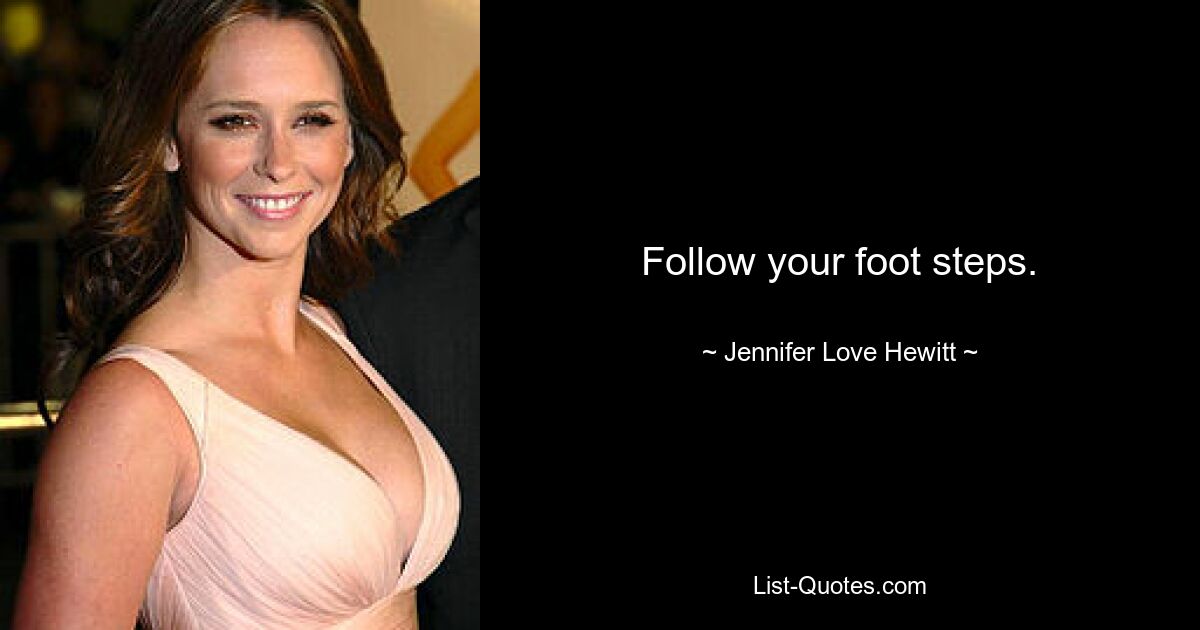 Follow your foot steps. — © Jennifer Love Hewitt