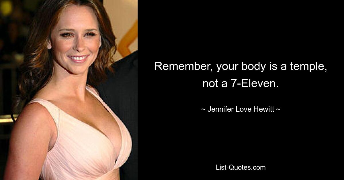 Remember, your body is a temple, not a 7-Eleven. — © Jennifer Love Hewitt