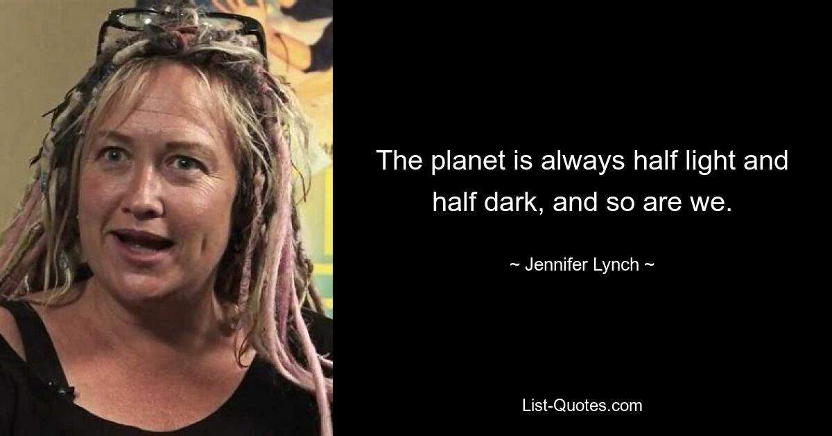 The planet is always half light and half dark, and so are we. — © Jennifer Lynch