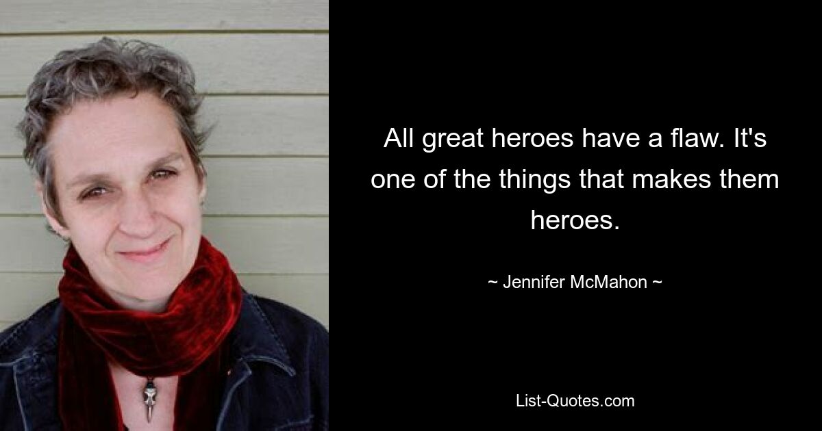 All great heroes have a flaw. It's one of the things that makes them heroes. — © Jennifer McMahon