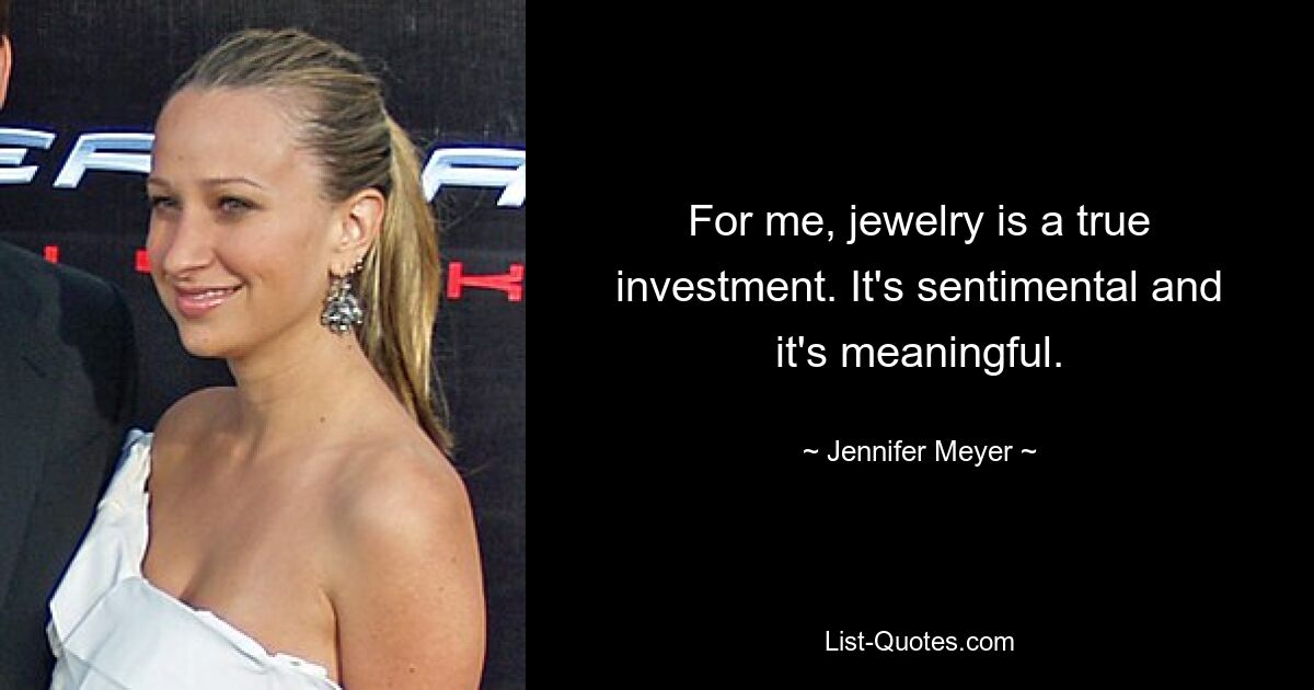 For me, jewelry is a true investment. It's sentimental and it's meaningful. — © Jennifer Meyer