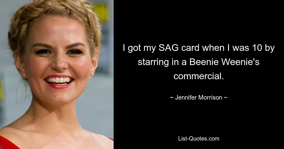 I got my SAG card when I was 10 by starring in a Beenie Weenie's commercial. — © Jennifer Morrison