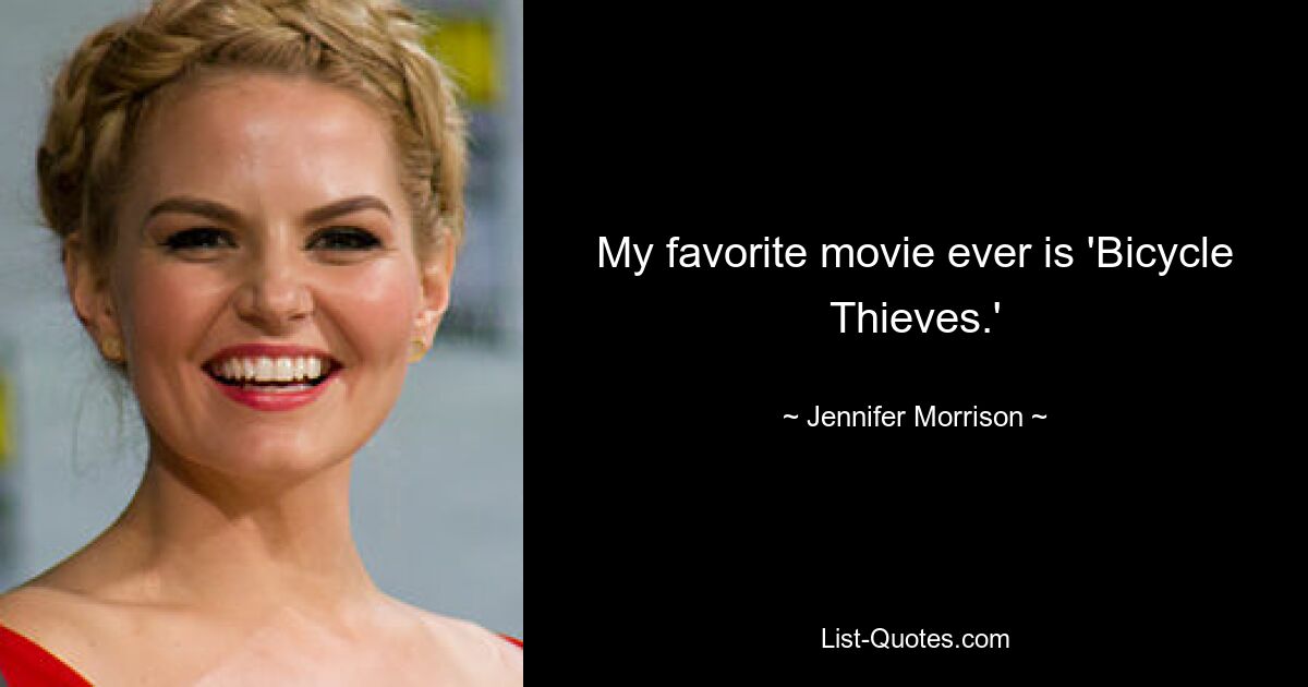 My favorite movie ever is 'Bicycle Thieves.' — © Jennifer Morrison