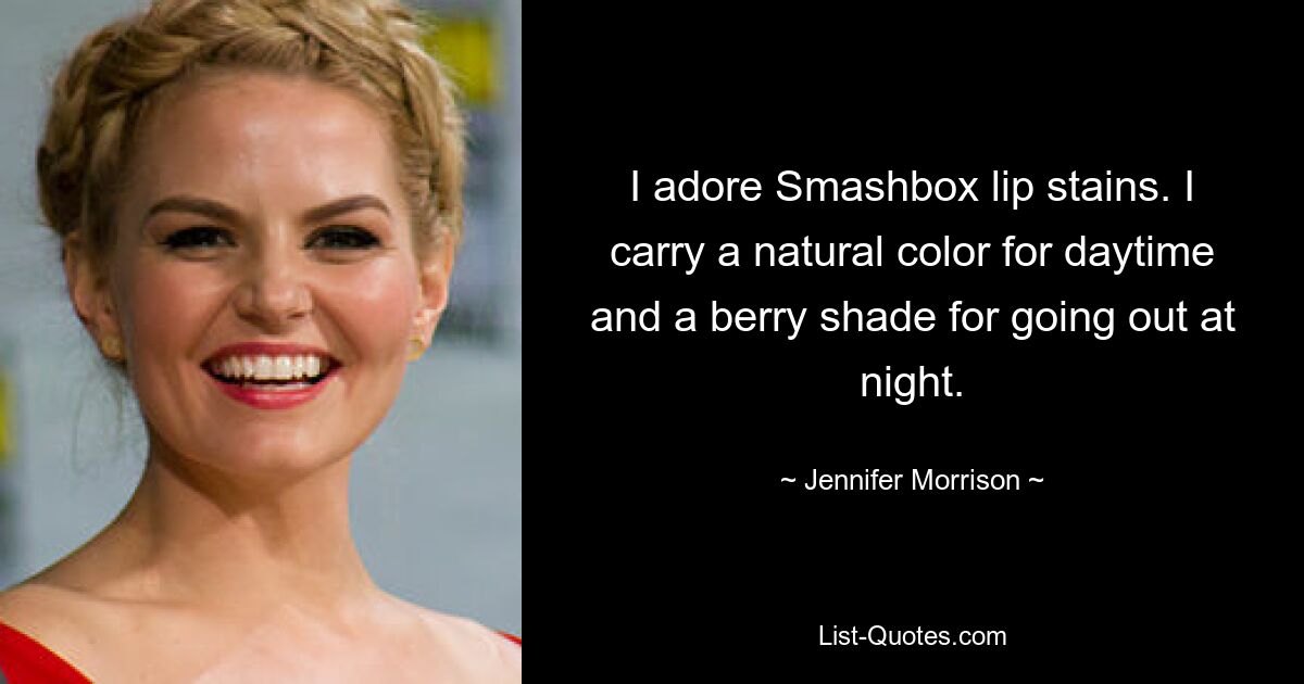 I adore Smashbox lip stains. I carry a natural color for daytime and a berry shade for going out at night. — © Jennifer Morrison