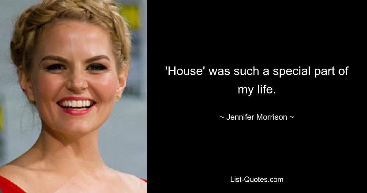 'House' was such a special part of my life. — © Jennifer Morrison