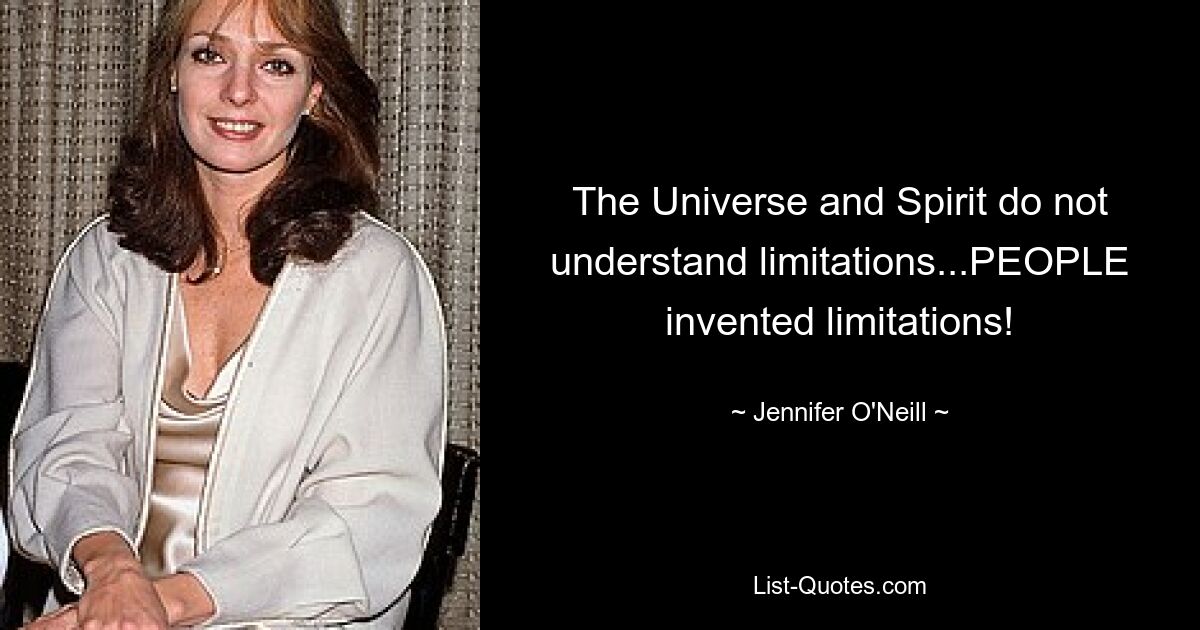 The Universe and Spirit do not understand limitations...PEOPLE invented limitations! — © Jennifer O'Neill