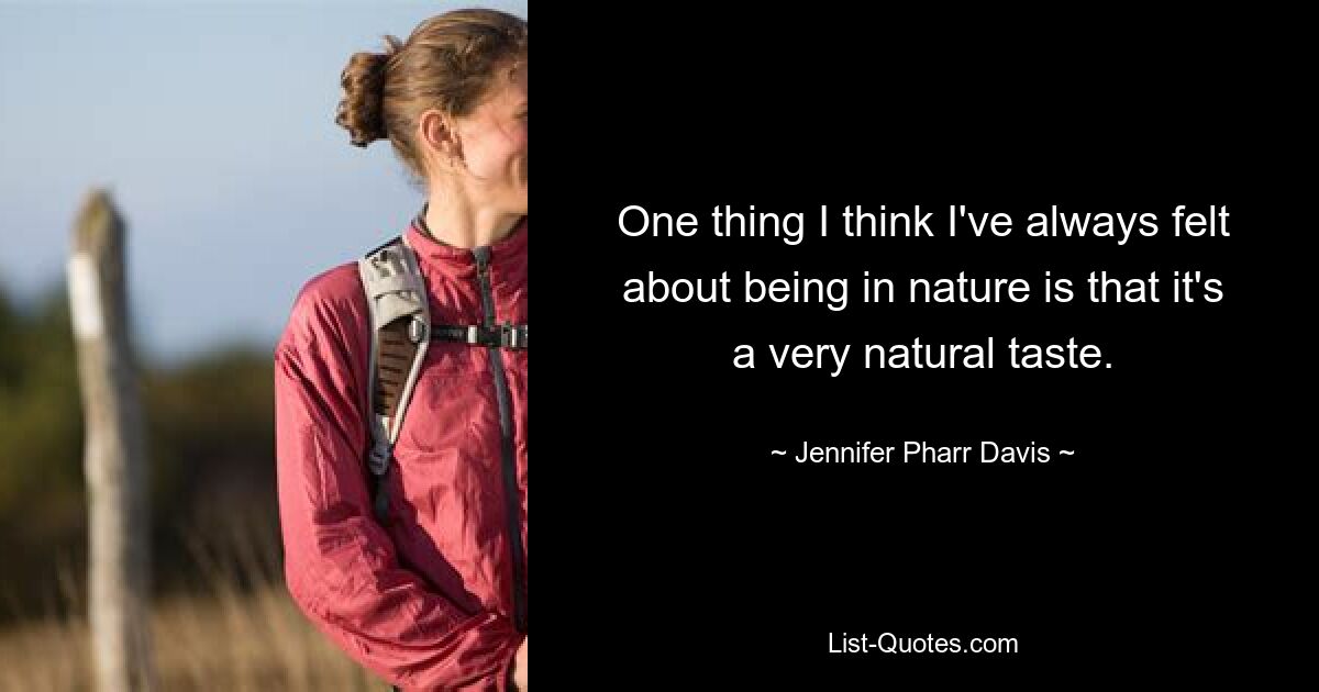 One thing I think I've always felt about being in nature is that it's a very natural taste. — © Jennifer Pharr Davis