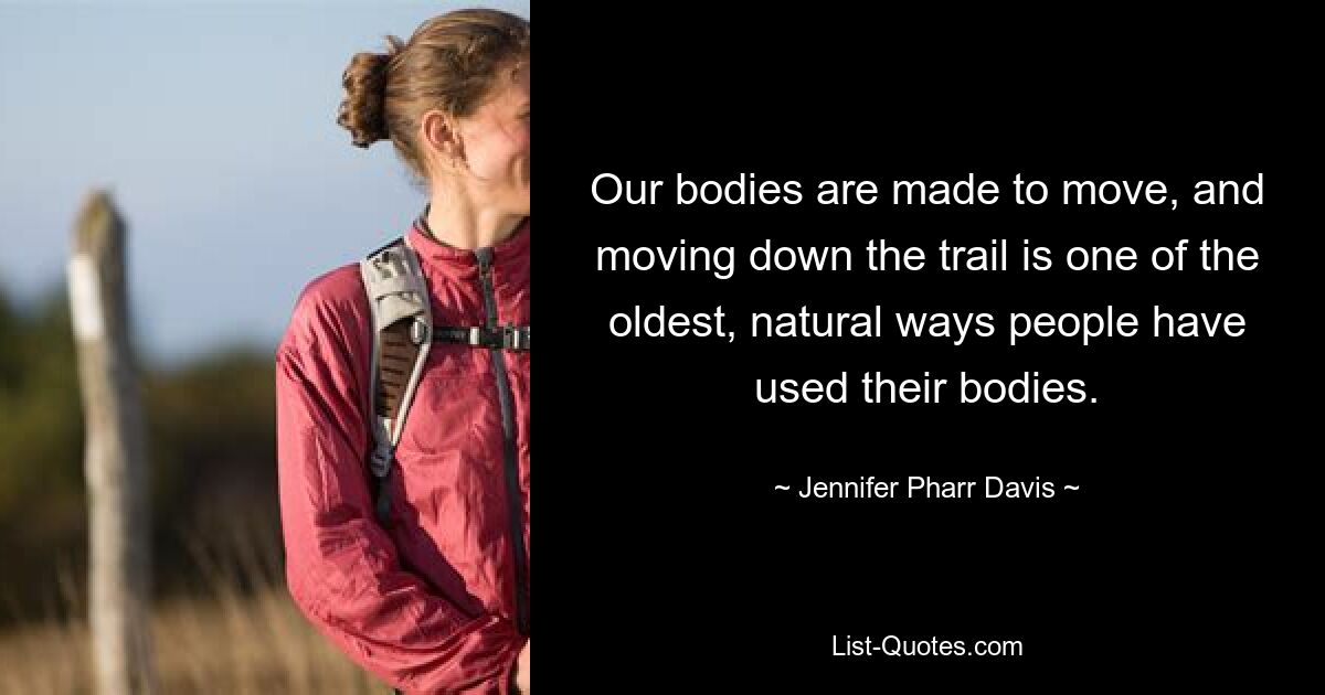 Our bodies are made to move, and moving down the trail is one of the oldest, natural ways people have used their bodies. — © Jennifer Pharr Davis