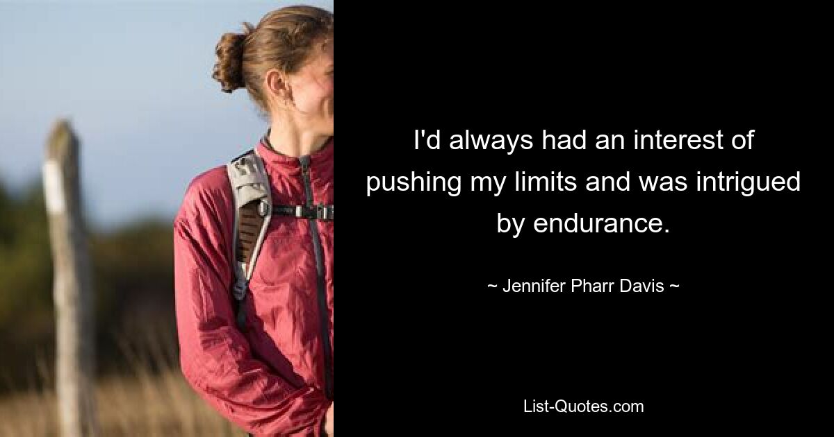 I'd always had an interest of pushing my limits and was intrigued by endurance. — © Jennifer Pharr Davis