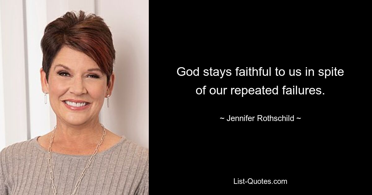 God stays faithful to us in spite of our repeated failures. — © Jennifer Rothschild