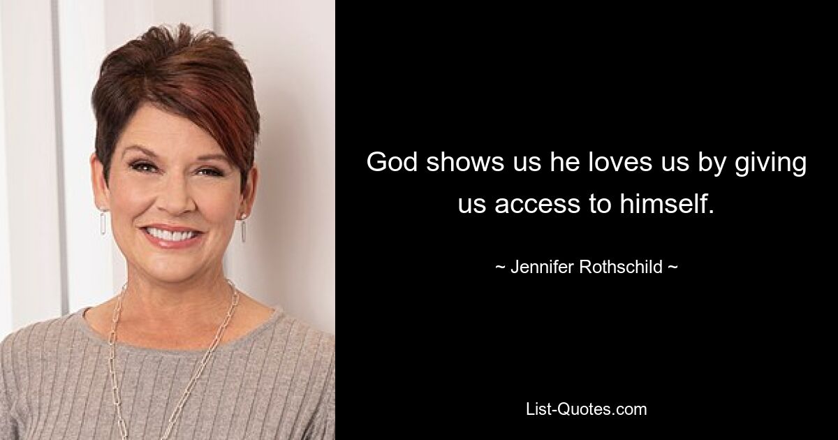 God shows us he loves us by giving us access to himself. — © Jennifer Rothschild