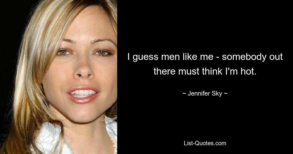 I guess men like me - somebody out there must think I'm hot. — © Jennifer Sky