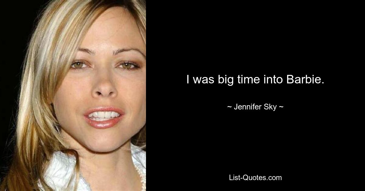 I was big time into Barbie. — © Jennifer Sky