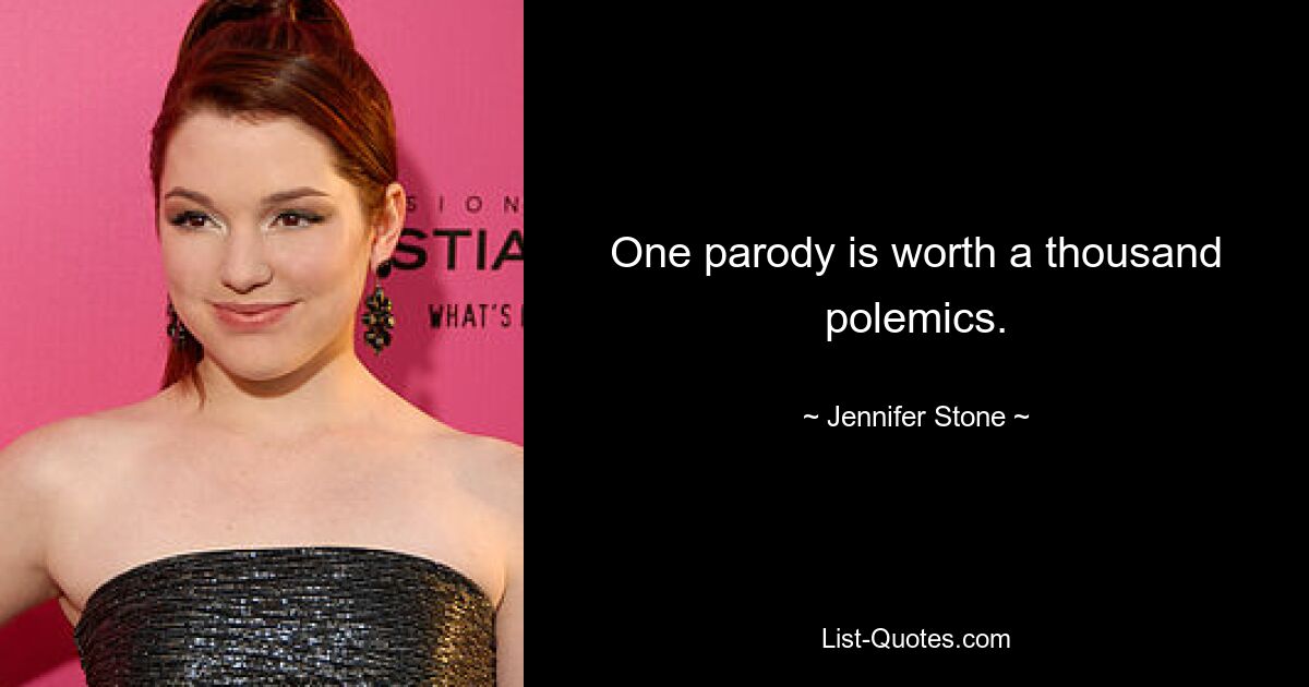 One parody is worth a thousand polemics. — © Jennifer Stone