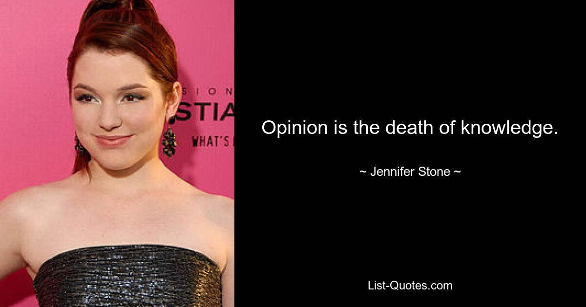 Opinion is the death of knowledge. — © Jennifer Stone