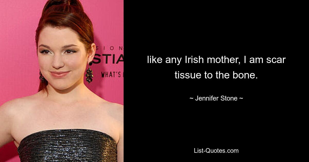 like any Irish mother, I am scar tissue to the bone. — © Jennifer Stone