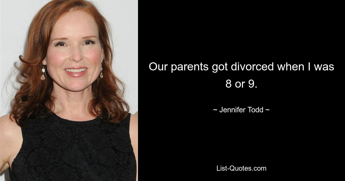 Our parents got divorced when I was 8 or 9. — © Jennifer Todd