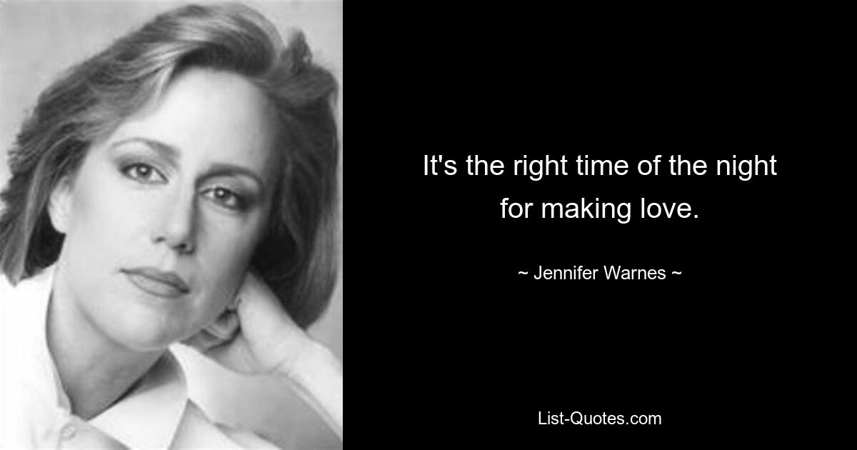 It's the right time of the night for making love. — © Jennifer Warnes