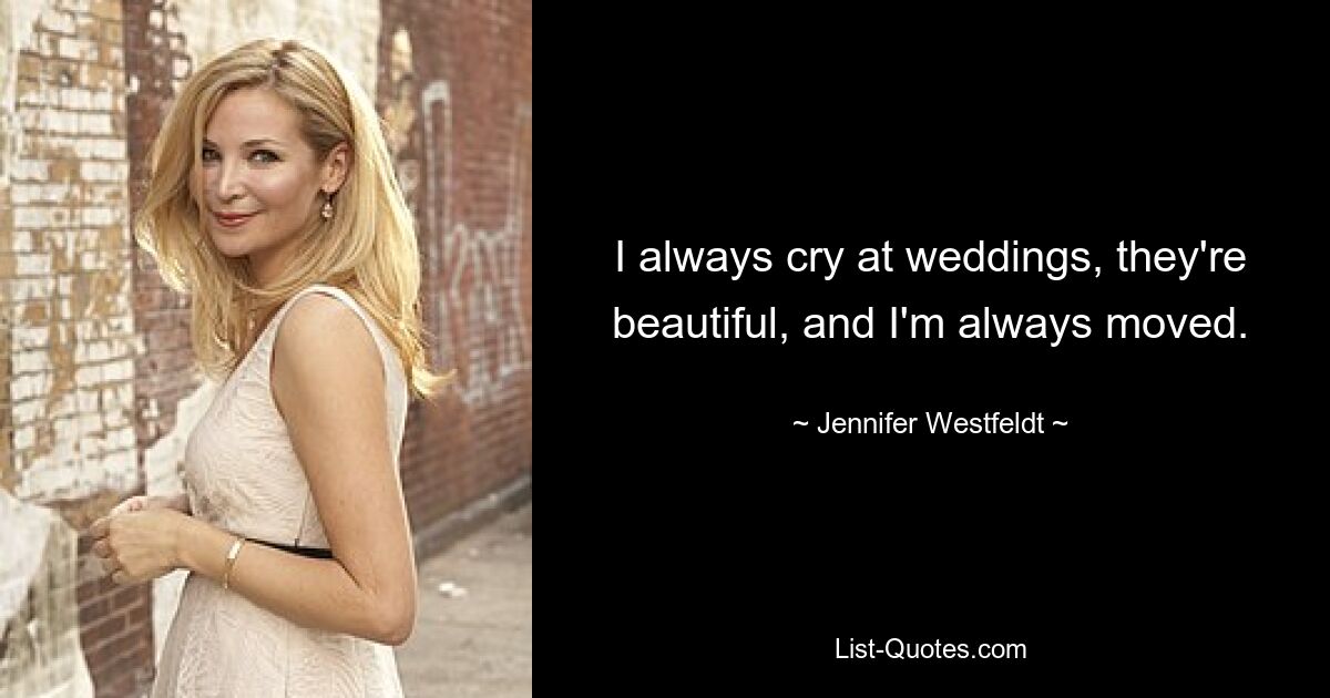 I always cry at weddings, they're beautiful, and I'm always moved. — © Jennifer Westfeldt