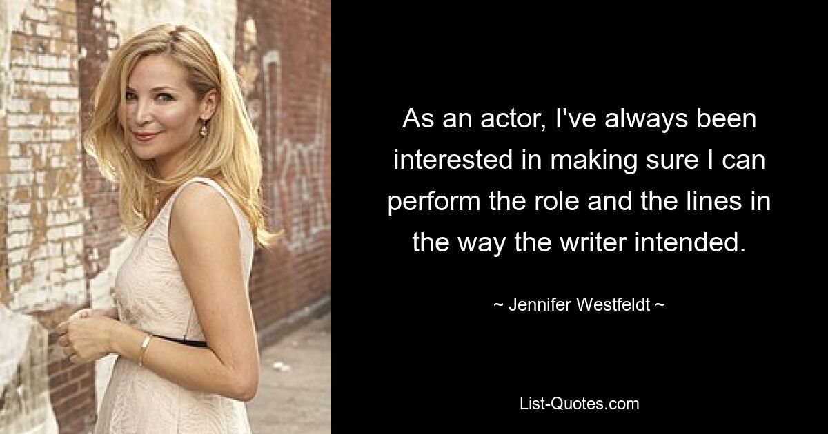 As an actor, I've always been interested in making sure I can perform the role and the lines in the way the writer intended. — © Jennifer Westfeldt